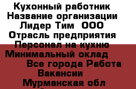 Кухонный работник › Название организации ­ Лидер Тим, ООО › Отрасль предприятия ­ Персонал на кухню › Минимальный оклад ­ 30 000 - Все города Работа » Вакансии   . Мурманская обл.,Апатиты г.